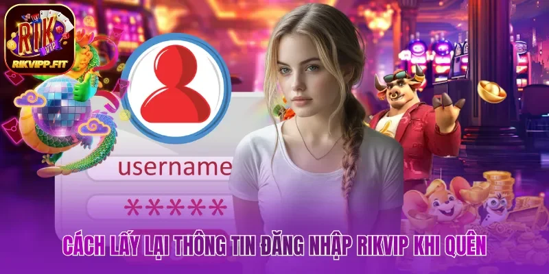 Cách lấy lại thông tin đăng nhập Rikvip khi quên