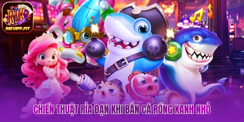 Chiến thuật rỉa đạn khi bắn cá Rồng Xanh nhỏ