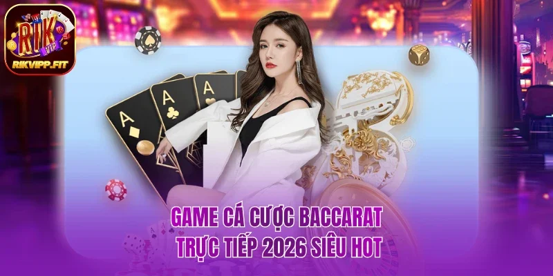 Game cá cược Baccarat trực tiếp 2026 siêu hot