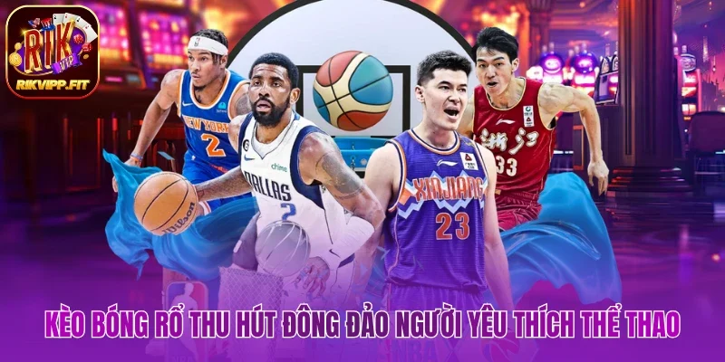 Kèo bóng rổ thu hút đông đảo người yêu thích thể thao